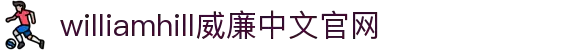 威廉希尔·williamhill(中国)中文官网入口