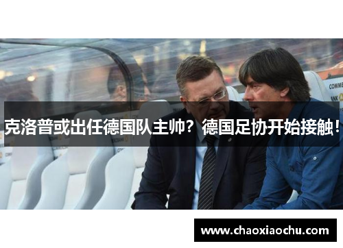 克洛普或出任德国队主帅？德国足协开始接触！